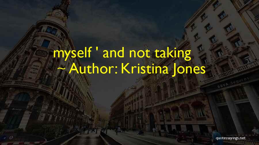 Kristina Jones Quotes: Myself ' And Not Taking
