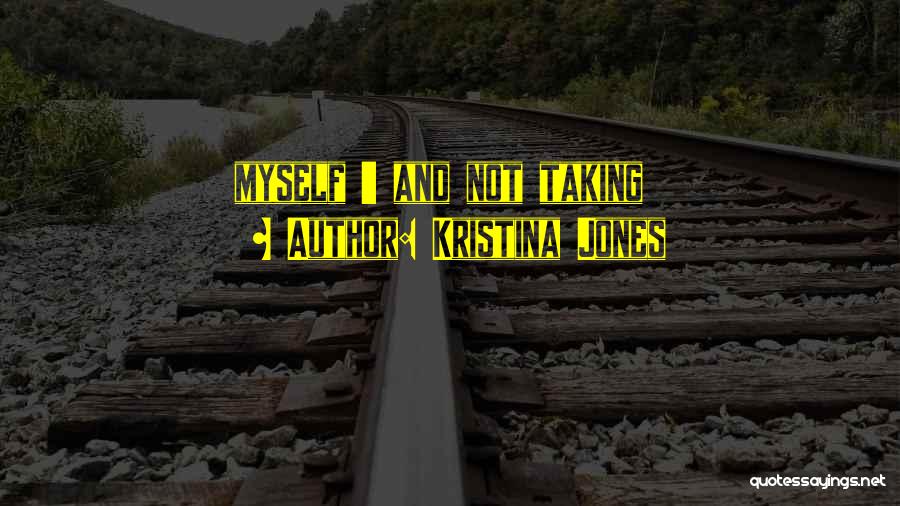 Kristina Jones Quotes: Myself ' And Not Taking