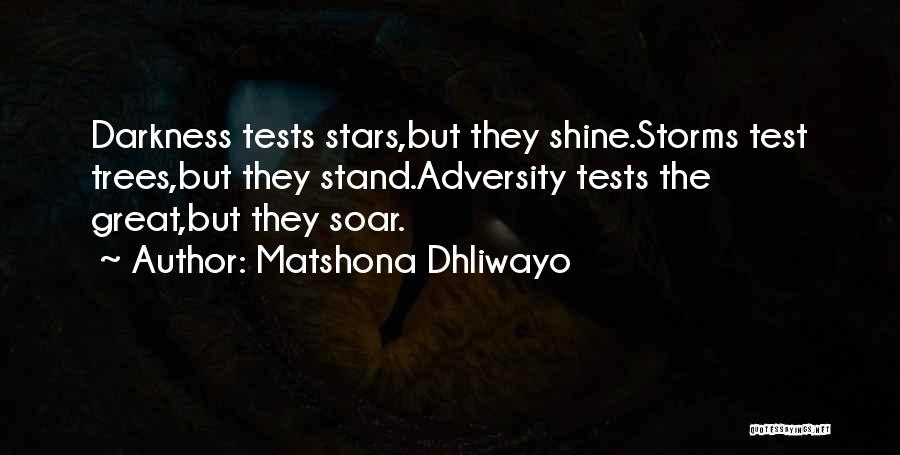 Matshona Dhliwayo Quotes: Darkness Tests Stars,but They Shine.storms Test Trees,but They Stand.adversity Tests The Great,but They Soar.