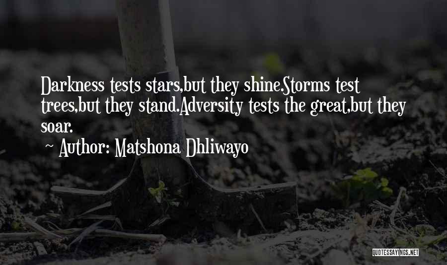 Matshona Dhliwayo Quotes: Darkness Tests Stars,but They Shine.storms Test Trees,but They Stand.adversity Tests The Great,but They Soar.