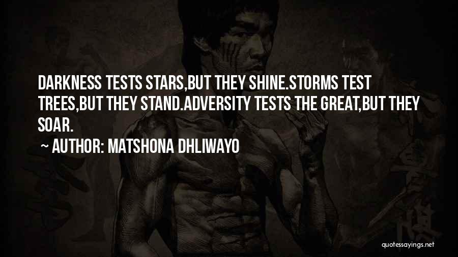 Matshona Dhliwayo Quotes: Darkness Tests Stars,but They Shine.storms Test Trees,but They Stand.adversity Tests The Great,but They Soar.