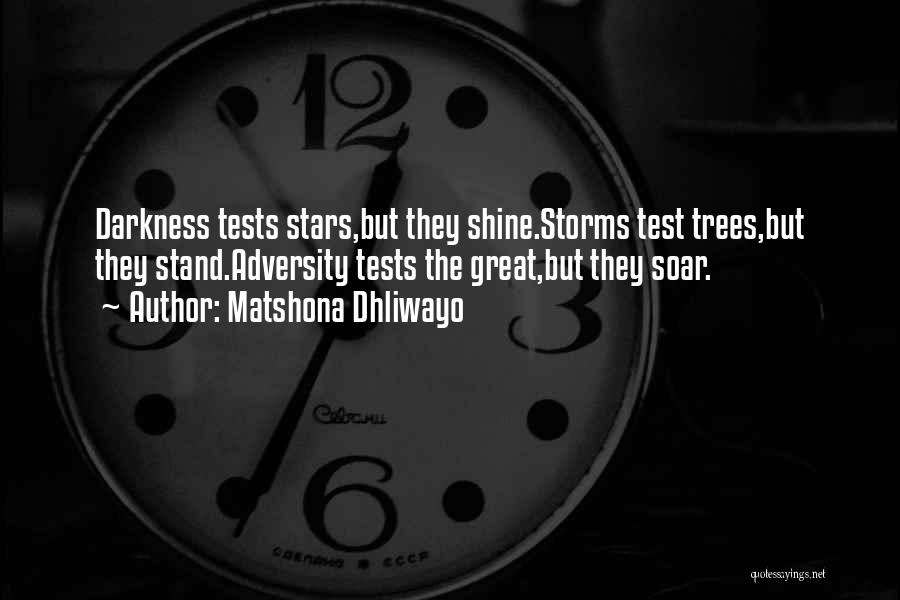 Matshona Dhliwayo Quotes: Darkness Tests Stars,but They Shine.storms Test Trees,but They Stand.adversity Tests The Great,but They Soar.