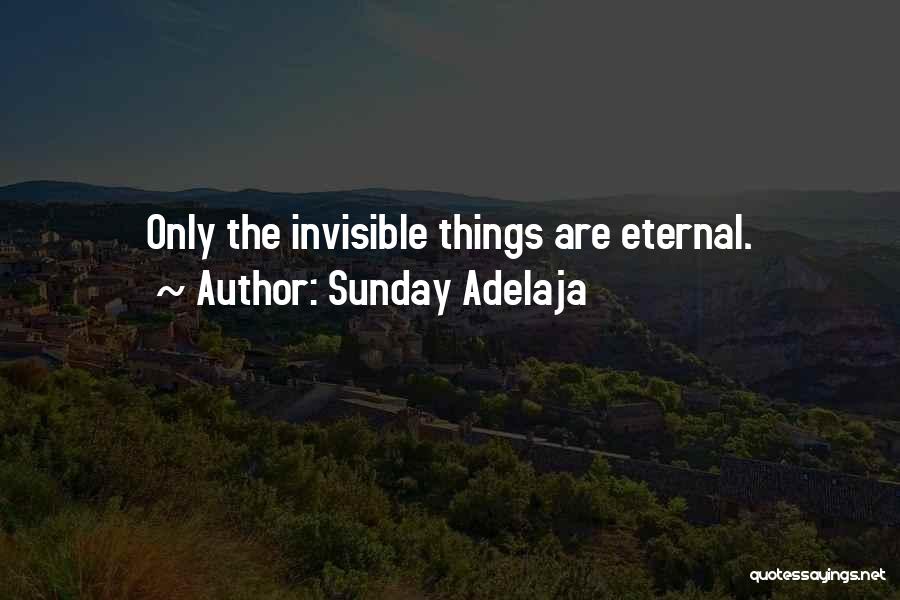 Sunday Adelaja Quotes: Only The Invisible Things Are Eternal.