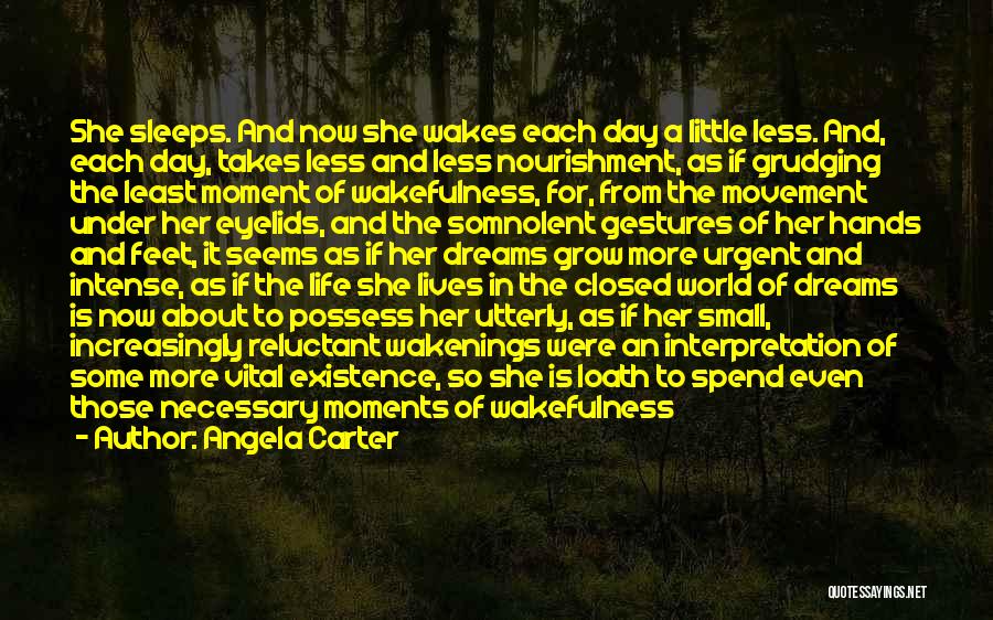 Angela Carter Quotes: She Sleeps. And Now She Wakes Each Day A Little Less. And, Each Day, Takes Less And Less Nourishment, As