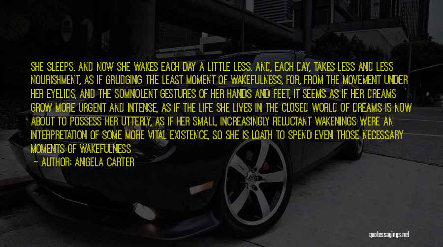 Angela Carter Quotes: She Sleeps. And Now She Wakes Each Day A Little Less. And, Each Day, Takes Less And Less Nourishment, As