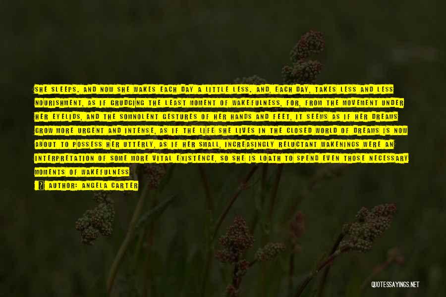 Angela Carter Quotes: She Sleeps. And Now She Wakes Each Day A Little Less. And, Each Day, Takes Less And Less Nourishment, As