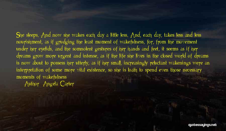 Angela Carter Quotes: She Sleeps. And Now She Wakes Each Day A Little Less. And, Each Day, Takes Less And Less Nourishment, As