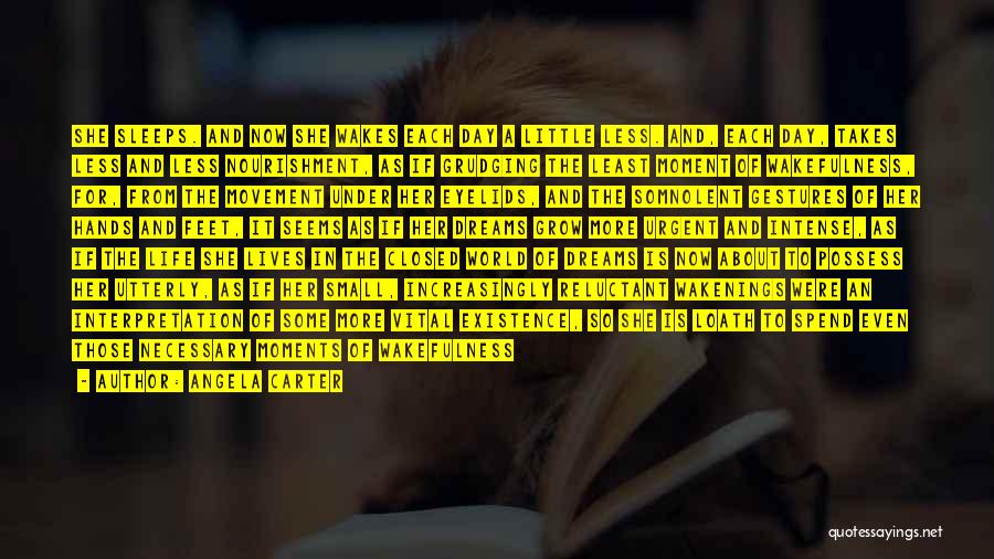 Angela Carter Quotes: She Sleeps. And Now She Wakes Each Day A Little Less. And, Each Day, Takes Less And Less Nourishment, As