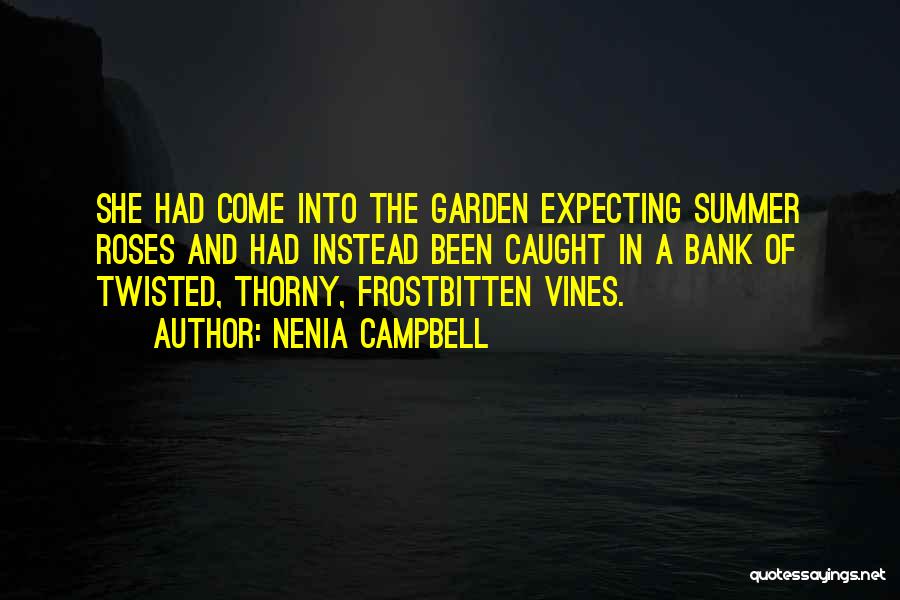 Nenia Campbell Quotes: She Had Come Into The Garden Expecting Summer Roses And Had Instead Been Caught In A Bank Of Twisted, Thorny,