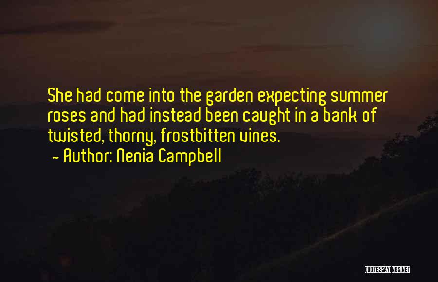 Nenia Campbell Quotes: She Had Come Into The Garden Expecting Summer Roses And Had Instead Been Caught In A Bank Of Twisted, Thorny,