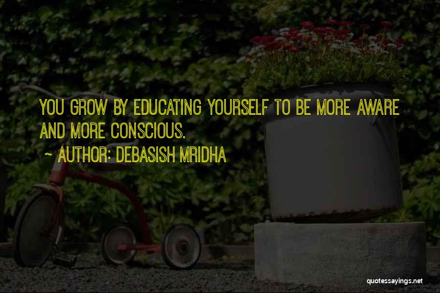 Debasish Mridha Quotes: You Grow By Educating Yourself To Be More Aware And More Conscious.