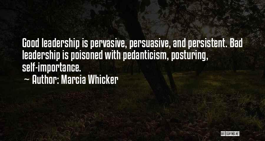 Marcia Whicker Quotes: Good Leadership Is Pervasive, Persuasive, And Persistent. Bad Leadership Is Poisoned With Pedanticism, Posturing, Self-importance.