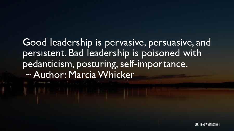Marcia Whicker Quotes: Good Leadership Is Pervasive, Persuasive, And Persistent. Bad Leadership Is Poisoned With Pedanticism, Posturing, Self-importance.
