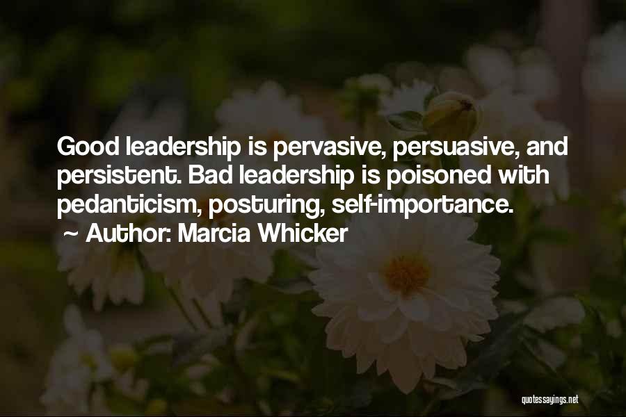 Marcia Whicker Quotes: Good Leadership Is Pervasive, Persuasive, And Persistent. Bad Leadership Is Poisoned With Pedanticism, Posturing, Self-importance.