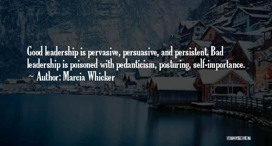 Marcia Whicker Quotes: Good Leadership Is Pervasive, Persuasive, And Persistent. Bad Leadership Is Poisoned With Pedanticism, Posturing, Self-importance.