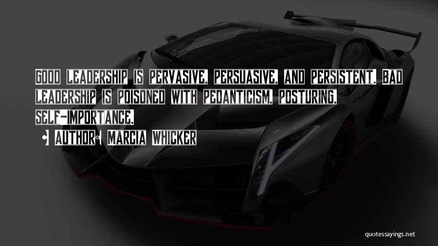 Marcia Whicker Quotes: Good Leadership Is Pervasive, Persuasive, And Persistent. Bad Leadership Is Poisoned With Pedanticism, Posturing, Self-importance.