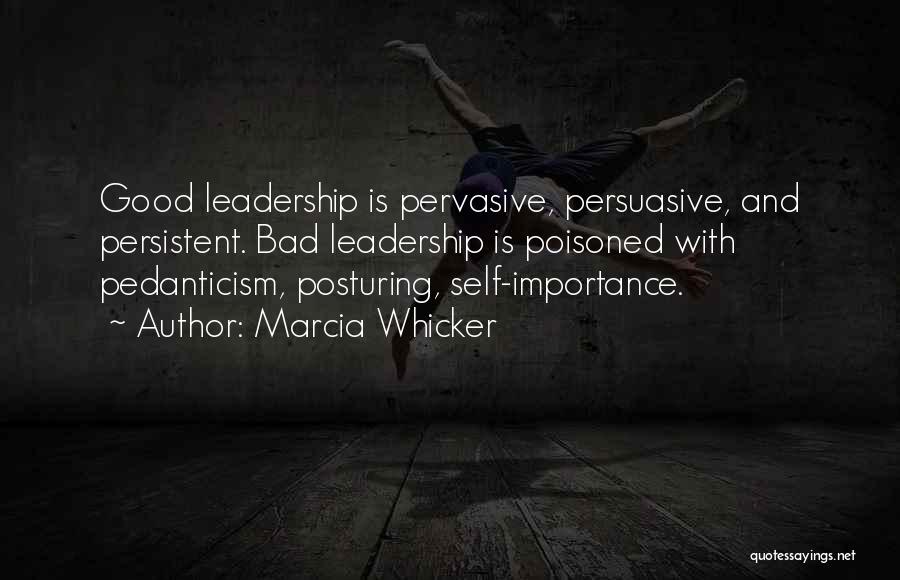 Marcia Whicker Quotes: Good Leadership Is Pervasive, Persuasive, And Persistent. Bad Leadership Is Poisoned With Pedanticism, Posturing, Self-importance.