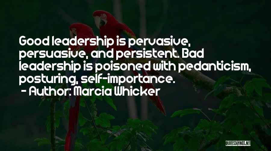 Marcia Whicker Quotes: Good Leadership Is Pervasive, Persuasive, And Persistent. Bad Leadership Is Poisoned With Pedanticism, Posturing, Self-importance.