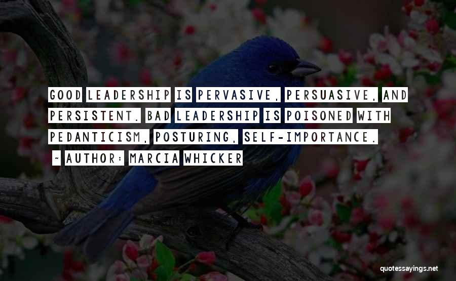 Marcia Whicker Quotes: Good Leadership Is Pervasive, Persuasive, And Persistent. Bad Leadership Is Poisoned With Pedanticism, Posturing, Self-importance.