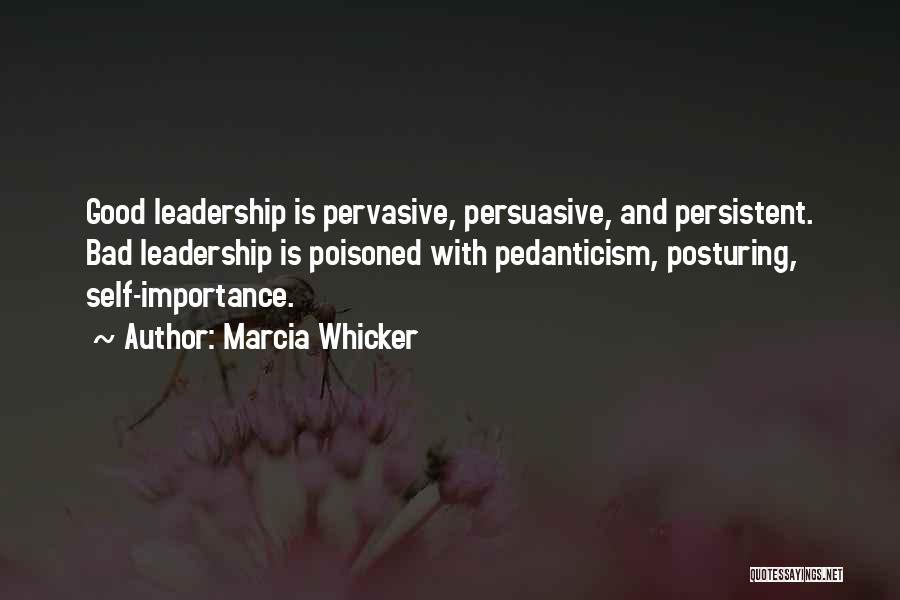 Marcia Whicker Quotes: Good Leadership Is Pervasive, Persuasive, And Persistent. Bad Leadership Is Poisoned With Pedanticism, Posturing, Self-importance.