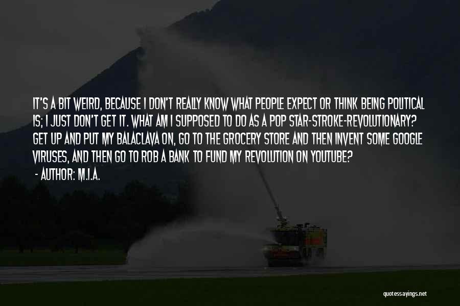 M.I.A. Quotes: It's A Bit Weird, Because I Don't Really Know What People Expect Or Think Being Political Is; I Just Don't