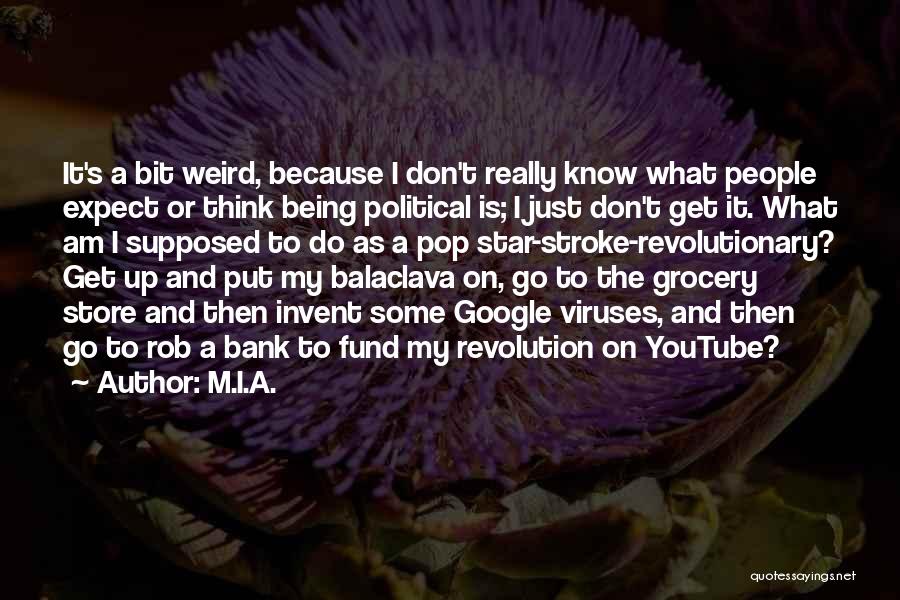 M.I.A. Quotes: It's A Bit Weird, Because I Don't Really Know What People Expect Or Think Being Political Is; I Just Don't