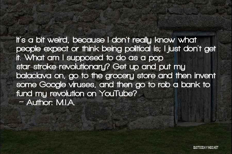 M.I.A. Quotes: It's A Bit Weird, Because I Don't Really Know What People Expect Or Think Being Political Is; I Just Don't