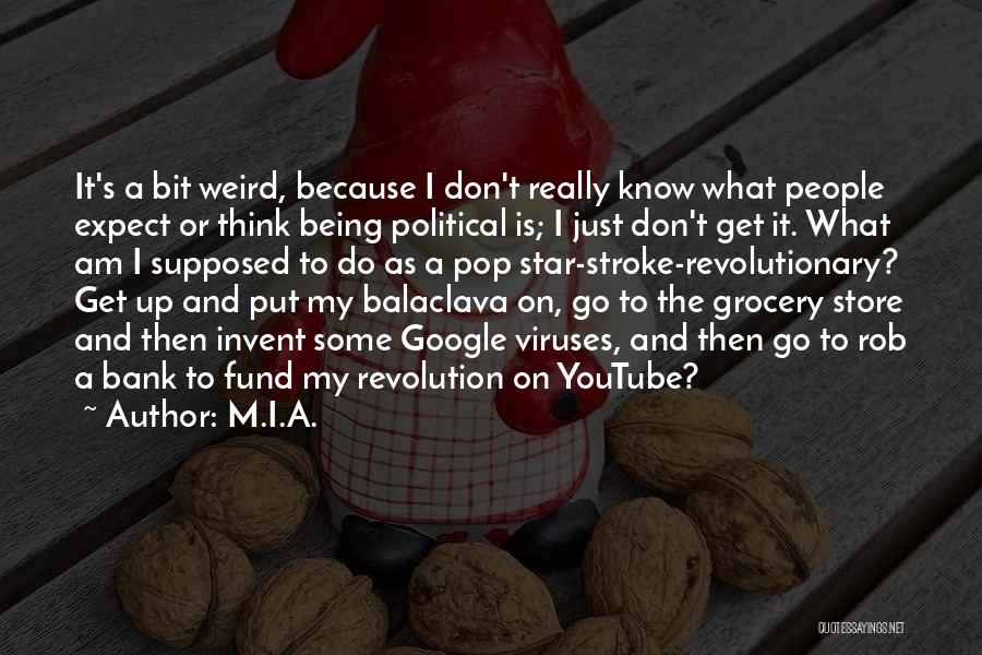 M.I.A. Quotes: It's A Bit Weird, Because I Don't Really Know What People Expect Or Think Being Political Is; I Just Don't