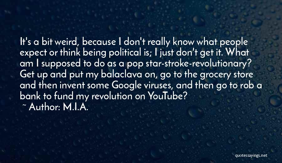 M.I.A. Quotes: It's A Bit Weird, Because I Don't Really Know What People Expect Or Think Being Political Is; I Just Don't