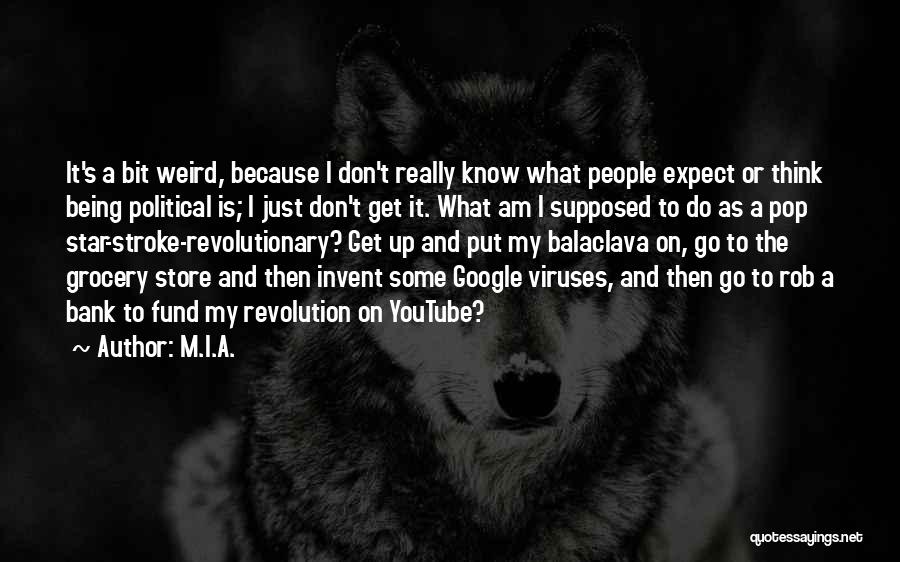 M.I.A. Quotes: It's A Bit Weird, Because I Don't Really Know What People Expect Or Think Being Political Is; I Just Don't