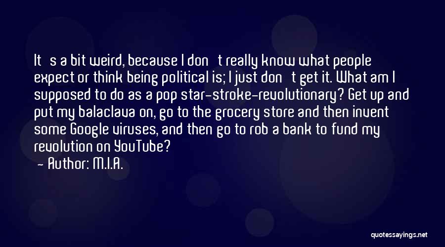 M.I.A. Quotes: It's A Bit Weird, Because I Don't Really Know What People Expect Or Think Being Political Is; I Just Don't