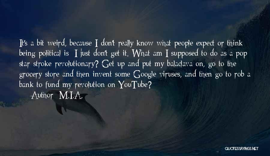 M.I.A. Quotes: It's A Bit Weird, Because I Don't Really Know What People Expect Or Think Being Political Is; I Just Don't