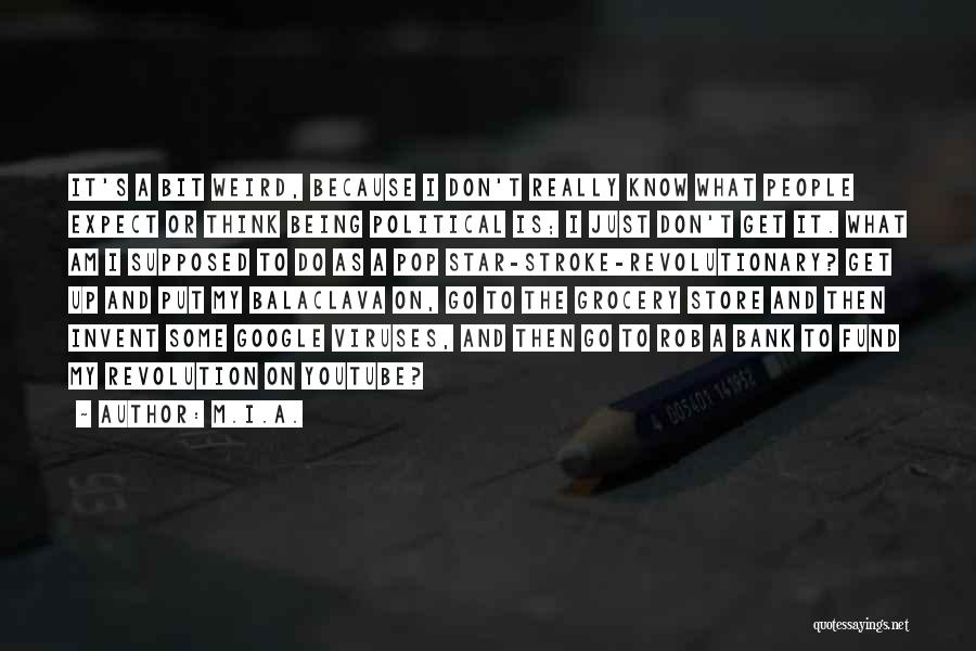 M.I.A. Quotes: It's A Bit Weird, Because I Don't Really Know What People Expect Or Think Being Political Is; I Just Don't