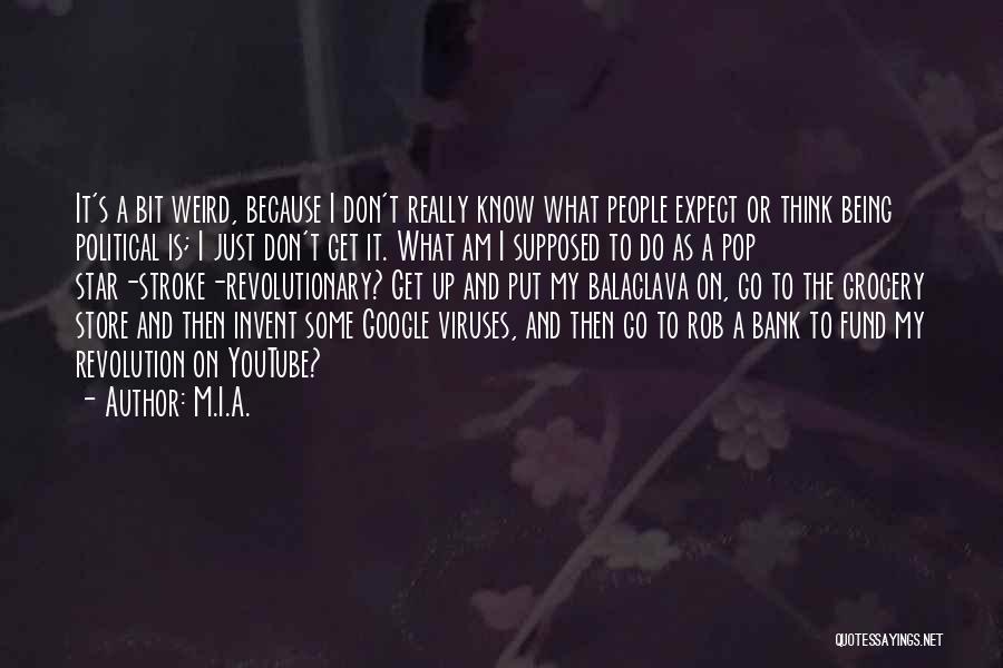 M.I.A. Quotes: It's A Bit Weird, Because I Don't Really Know What People Expect Or Think Being Political Is; I Just Don't