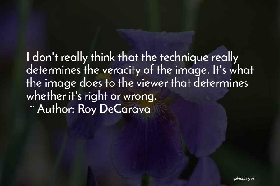 Roy DeCarava Quotes: I Don't Really Think That The Technique Really Determines The Veracity Of The Image. It's What The Image Does To