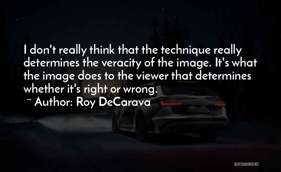 Roy DeCarava Quotes: I Don't Really Think That The Technique Really Determines The Veracity Of The Image. It's What The Image Does To