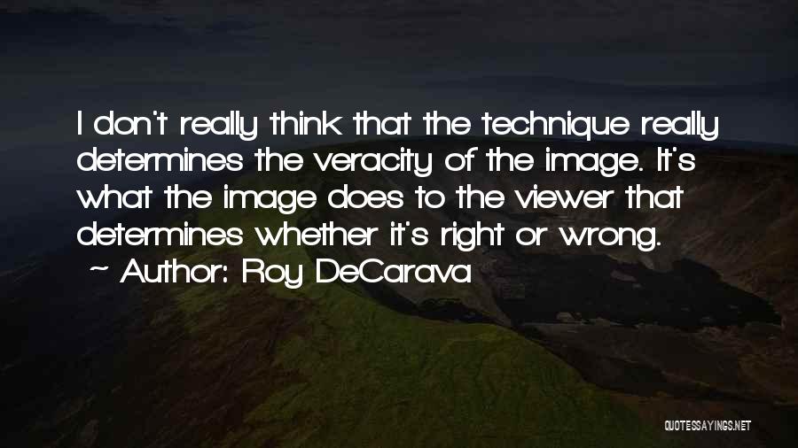 Roy DeCarava Quotes: I Don't Really Think That The Technique Really Determines The Veracity Of The Image. It's What The Image Does To