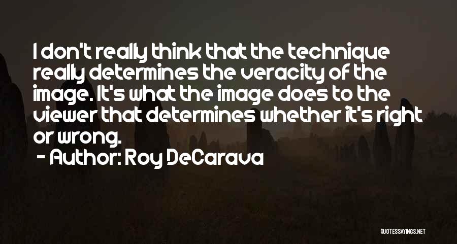 Roy DeCarava Quotes: I Don't Really Think That The Technique Really Determines The Veracity Of The Image. It's What The Image Does To