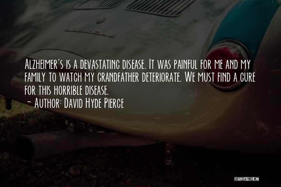 David Hyde Pierce Quotes: Alzheimer's Is A Devastating Disease. It Was Painful For Me And My Family To Watch My Grandfather Deteriorate. We Must