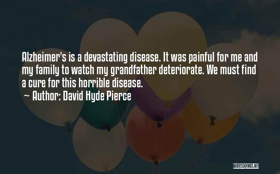 David Hyde Pierce Quotes: Alzheimer's Is A Devastating Disease. It Was Painful For Me And My Family To Watch My Grandfather Deteriorate. We Must