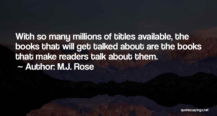 M.J. Rose Quotes: With So Many Millions Of Titles Available, The Books That Will Get Talked About Are The Books That Make Readers