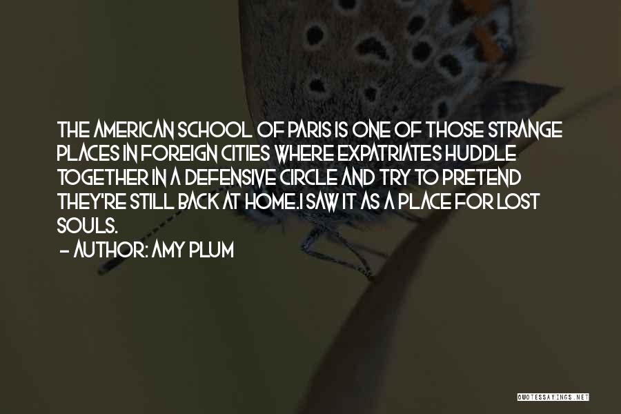 Amy Plum Quotes: The American School Of Paris Is One Of Those Strange Places In Foreign Cities Where Expatriates Huddle Together In A