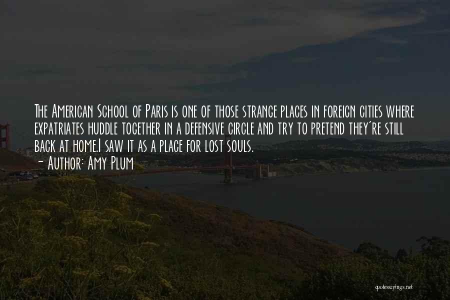 Amy Plum Quotes: The American School Of Paris Is One Of Those Strange Places In Foreign Cities Where Expatriates Huddle Together In A