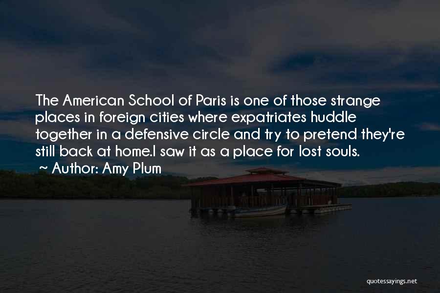 Amy Plum Quotes: The American School Of Paris Is One Of Those Strange Places In Foreign Cities Where Expatriates Huddle Together In A