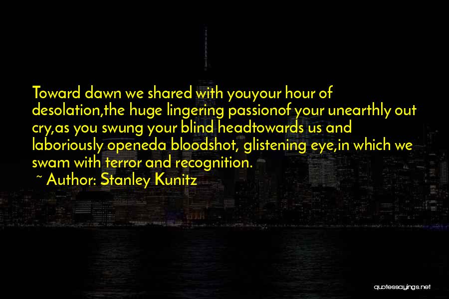 Stanley Kunitz Quotes: Toward Dawn We Shared With Youyour Hour Of Desolation,the Huge Lingering Passionof Your Unearthly Out Cry,as You Swung Your Blind