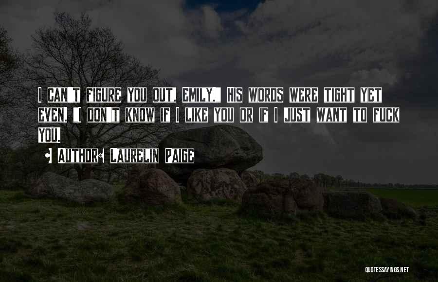 Laurelin Paige Quotes: I Can't Figure You Out, Emily. His Words Were Tight Yet Even. I Don't Know If I Like You Or