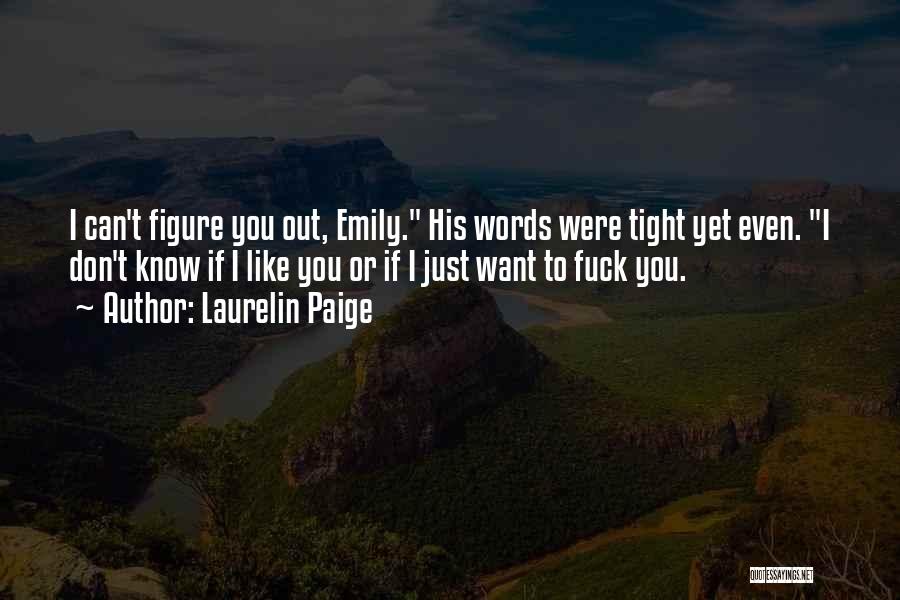 Laurelin Paige Quotes: I Can't Figure You Out, Emily. His Words Were Tight Yet Even. I Don't Know If I Like You Or