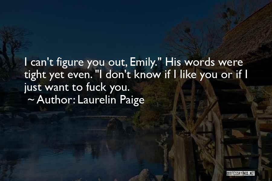Laurelin Paige Quotes: I Can't Figure You Out, Emily. His Words Were Tight Yet Even. I Don't Know If I Like You Or