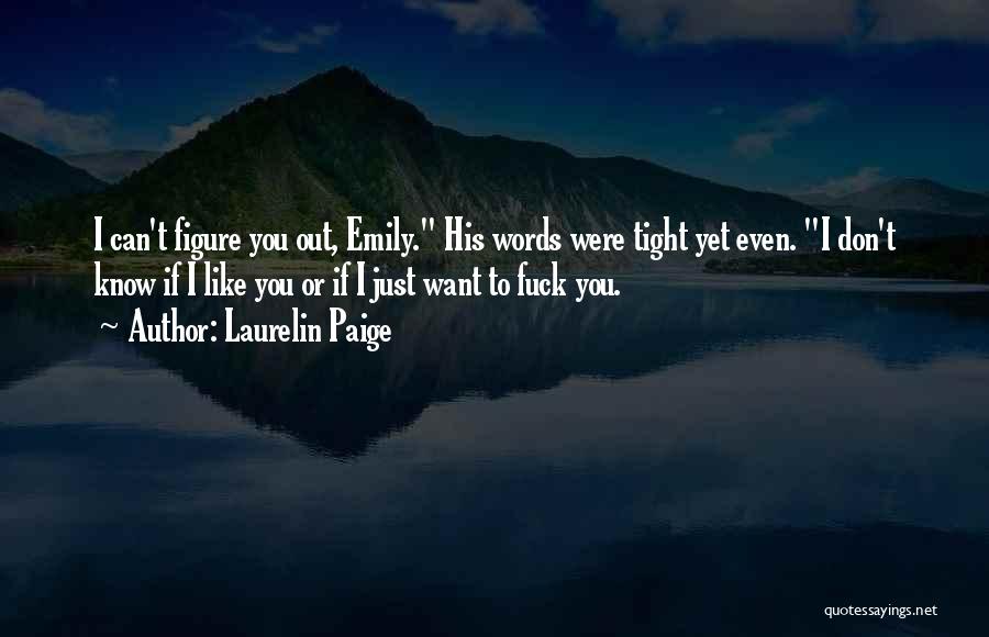 Laurelin Paige Quotes: I Can't Figure You Out, Emily. His Words Were Tight Yet Even. I Don't Know If I Like You Or