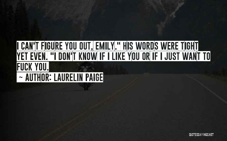 Laurelin Paige Quotes: I Can't Figure You Out, Emily. His Words Were Tight Yet Even. I Don't Know If I Like You Or